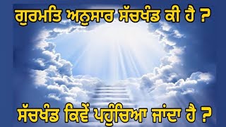 ਗੁਰਮਤਿ ਅਨੁਸਾਰ ਸੱਚਖੰਡ ਕੀ ਹੈ ਕਿਥੇ ਹੈ ? What is SACHKHAND and Where it is acoording to Gurbani ?