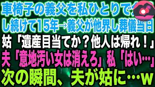 【スカッとする話】車椅子の義父を私ひとりで介護し続けて15年→義父が他界し葬儀当日姑「遺産目当てか？他人は帰れ！」夫「意地汚い女は消えろ」私「はい…」次の瞬間、夫が姑に