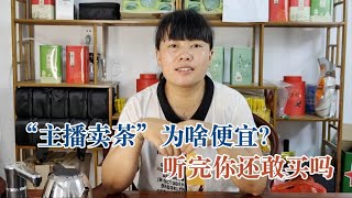 茶乡巧云: 带货主播茶叶为啥那么便宜？听听专业茶农怎么说，你还敢喝吗？