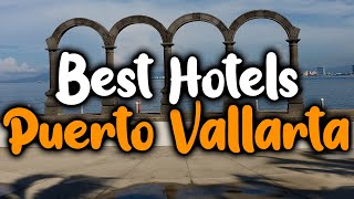 Best Hotels In Puerto Vallarta, Mexico - For Families, Couples, Work Trips, Luxury & Budget