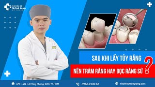 Nên trám răng hay bọc răng sứ sau khi lấy tủy răng?