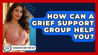 How Can A Grief Support Group Help You? - Dealing With Grief Together