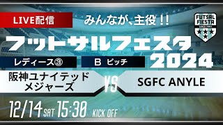 【フットサルフェスタ2024】 BピッチLIVE配信   阪神ユナイテッドメジャーズ  vs  SGFC ANYLE【レディース③】