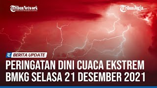 PERINGATAN DINI CUACA EKSTREM BMKG SELASA 21 DESEMBER 2021