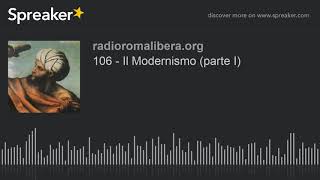 106 - Il Modernismo (parte I)