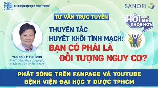 Tư vấn trực tuyến: Thuyên tắc huyết khối tĩnh mạch: Bạn có phải là đối tượng nguy cơ?