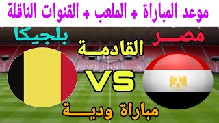 موعد مباراة مصر وبلجيكا الودية والقناة الناقلة وملعب المباراة.