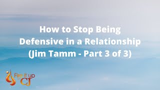 How to Stop Being Defensive in a Relationship (Jim Tamm - Part 3 of 3)