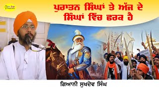 ਪੁਰਾਤਨ ਸਿੰਘਾਂ ਤੇ ਅੱਜ ਦੇ ਸਿੰਘਾਂ ਵਿੱਚ ਫਰਕ ਹੈ | Giani Sukhdev Singh Ji