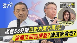 密會53分鐘「沒新方案不再見!」協商又入死胡同?誰洩密會地?｜政治一點\