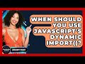 When Should You Use JavaScript's Dynamic Import()? - JavaScript Toolkit