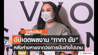 [คลิปเต็ม] อัปเดตผลงาน “ทาทา ยัง” หลังห่างหายจากวงการบันเทิงไปนาน