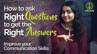 Asking the RIGHT QUESTION to get RIGHT ANSWERS – Tips to Improve your communication skills