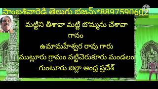 ముట్లూరు ఉమామహేశ్వర రావు గారి గళంలో మట్టి తీశావా మట్టి బొమ్మను చేశావా