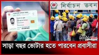 সাড়া বছর ভোটার হতে পারবেন প্রবাসীরা | NID Card | Probash Time