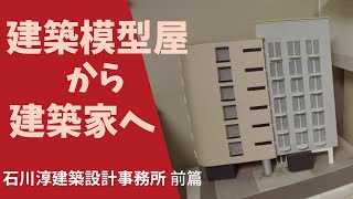 建築模型屋から建築家として事務所を構えるまで-石川淳建築設計事務所 vol.4前篇