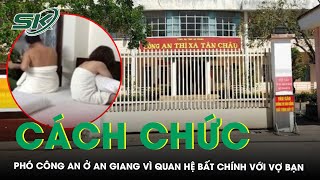 Phó trưởng công an ở An Giang bị cách chức vì ‘lén lút’ quan hệ với vợ của bạn | SKĐS