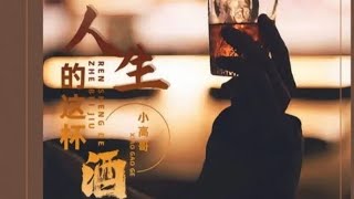 小高哥 -人生的这杯酒/ Xiao gao ge - Ren  sheng de zhe bei jiu