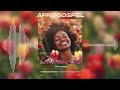 AfroGospel Playlist 2024 - happy, uplifting music, dance, party, work, clean, chill, study