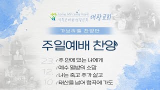 23.12.10 / 가브리엘 주일찬양 / 주 안에 있는 나에게 / 예수 열방의 소망 / 나는 죽고 주가살고 / 태산을 넘어 험곡에 가도