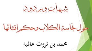 شبهات وردود حول نجاسة الكلاب وحكم اقتنائها - للشيخ محمد بن ثروت عافية