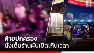 ฝ่ายปกครองนั่งเต็มร้านผับเปิดเกินเวลา | ข่าวช่อง8