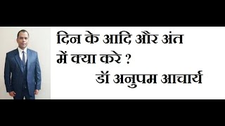 दिन के आदि और अंत में क्या करे ? डॉ अनुपम आचार्य