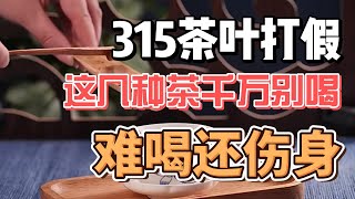 315茶叶打假：遇到这几种茶，千万不要喝，难喝还伤身！