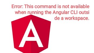 Error: This command is not available when running the Angular CLI outside a workspace Angular