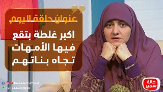 بيوت منورة| الموسم الثالث| اكبر غلطة بتقع فيها الأمهات تجاه بناتهم