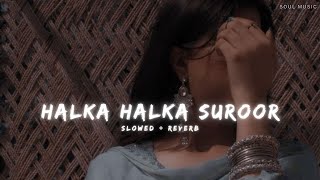 Halka Halka Suroor | Slowed + Reverb | Soul Music