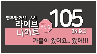 멍밥풀,라이브 나이트105.가을이 왔어요.. 왔어!!!