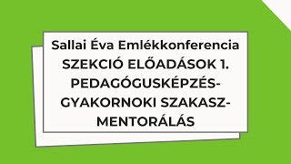 Sallai Éva Emlékkonferencia - Szekció előadások 1. - PEDAGÓGUSKÉPZÉS-GYAKORNOKI SZAKASZ-MENTORÁLÁS