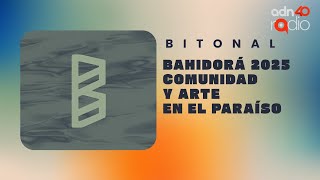 Bahidorá 2025: comunidad y arte en el paraíso | Bitonal #adn40radio