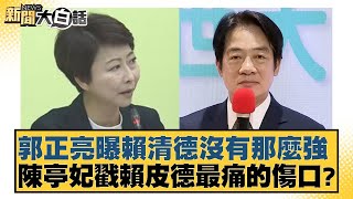 郭正亮曝賴清德沒有那麼強 陳亭妃戳賴皮德最痛的傷口？ 新聞大白話 20240723