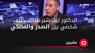 الدكتور ليث شبر: ليس هنالك خلاف سياسي بل هنالك خلاف شخصي بين السيد مقتدى الصدر والمالكي