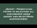 jQuery : Primefaces: trying to selecting all checkboxes using jquery and selectBooleanCheckbox