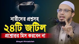 নারীদের প্রশ্ন সহ ২৪টি প্রশ্নোত্তর | কেউ প্রশ্নোত্তর মিস করবেন না | শায়খ আহমাদুল্লাহ |