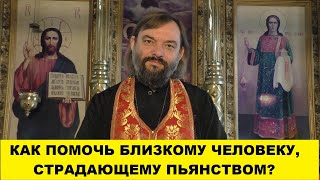 Как помочь близкому человеку, страдающему пьянством? Священник Валерий Сосковец