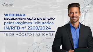 WEBINAR | REGULAMENTAÇÃO DA OPÇÃO PELOS REGIMES TRIBUTÁRIOS – IN/RFB N° 2209/2024.