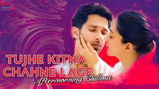Tujhe Kitna Chahne Lage | Kabir Singh | Mithoon Feat. Arijit Singh | Aftermorning Chillout Mashup