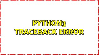 python3 traceback error (2 Solutions!!)