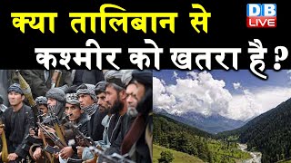 Afghanistan Crisis : क्या Taliban से Kashmir को खतरा है ? आतंकी संगठन ले सकते हैं Taliban की मदद