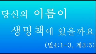 당신의 이름이 생명책에 있을까요? (빌4:1-3, 계3;5)