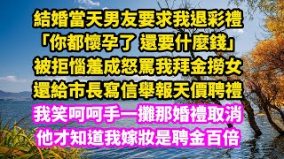 結婚當天男友要求我退聘禮，「你都懷孕了，還要什麼錢」，被拒於羞成怒罵我拜金撈女，還給市長寫信舉報天價聘禮，我笑呵呵手一攤那婚禮取消，他才知道我嫁妝是聘金百倍