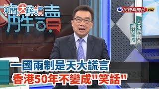 【新聞大解讀 搶先看】一國兩制是天大謊言 香港50年不變成\