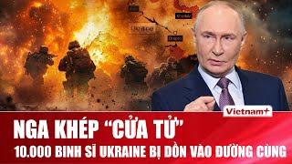 Thời sự Quốc tế trưa 27/10: Nga khép “cửa tử”, 10.000 lính Ukraine mắc kẹt trong vòng vây nghẹt thở