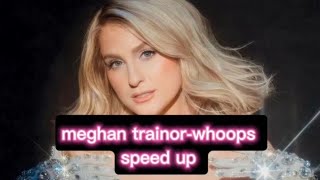 meghan trainor-whoops/ speed up