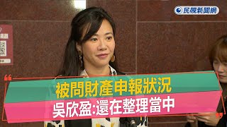 快新聞／被問財產申報狀況　吳欣盈：還在整理當中－民視新聞