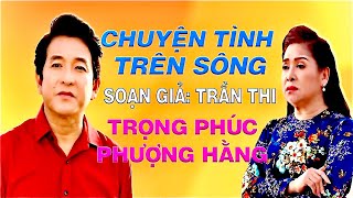 CA CỔ Chuyện tình trên sông - Trọng Phúc ft Phượng Hằng (Soạn giả Trần Thi)